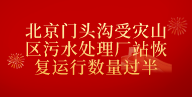 北京门头沟受灾山区污水处理厂站恢复运行数量过半